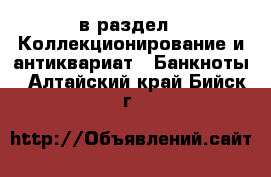  в раздел : Коллекционирование и антиквариат » Банкноты . Алтайский край,Бийск г.